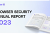 2023 Browser Security Report Uncovers Major Browsing Risks and Blind Spots