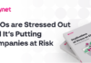 CISOs Are Stressed Out and It’s Putting Companies at Risk